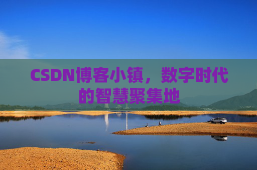 CSDN博客小镇,数字时代的智慧聚集地